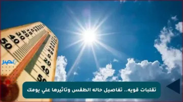 تقلبات قوية.. تفاصيل حالة الطقس وتأثيرها على يومك